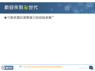 http://mvc.tw
 行動裝置的瀏覽量已經超越桌機
歡迎來到 世代
9
註1
註1：http://www.nownews.com/2013/03/05/320-2909868.htm
 