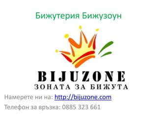 Бижутерия Бижузоун
Намерете ни на: http://bijuzone.com
Телефон за връзка: 0885 323 661
 