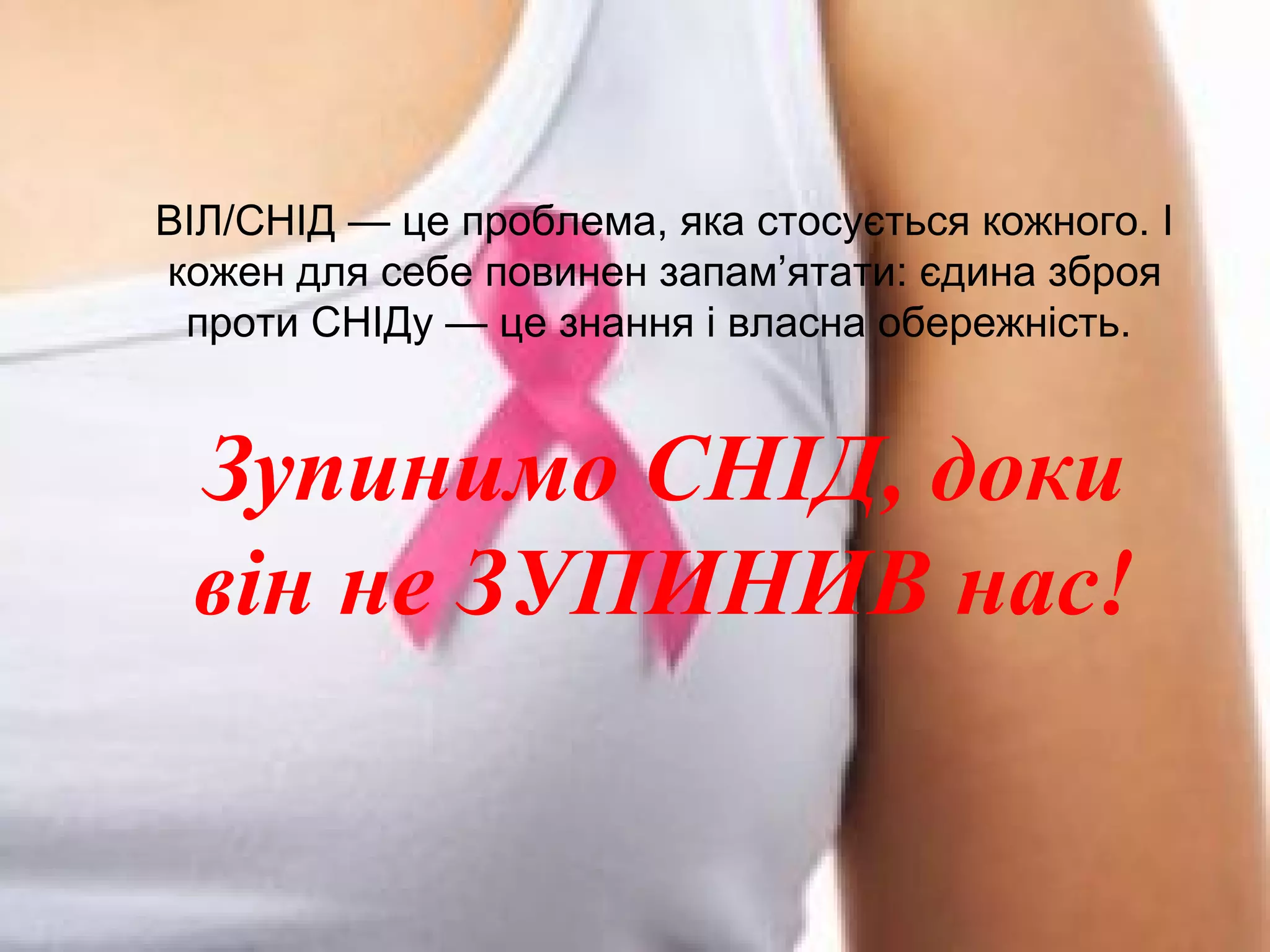 ВІЛ/СНІД — це проблема, яка стосується кожного. І
кожен для себе повинен запам’ятати: єдина зброя
проти СНІДу — це знання і власна обережність.
Зупинимо СНІД, доки
він не ЗУПИНИВ нас!
 