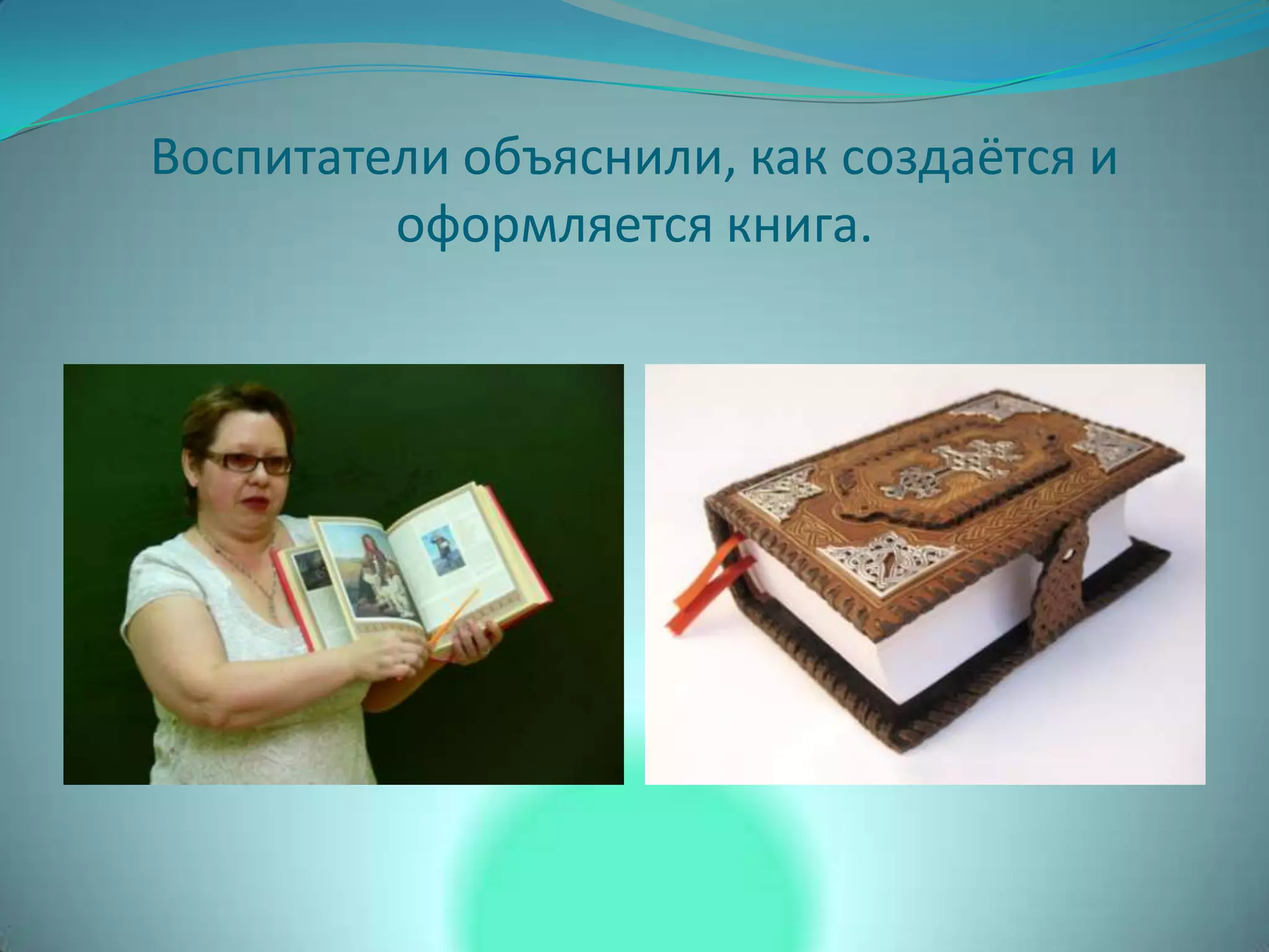 Воспитатели объяснили, как создаётся и
оформляется книга.