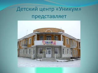 Детский центр «Уникум»
представляет
 