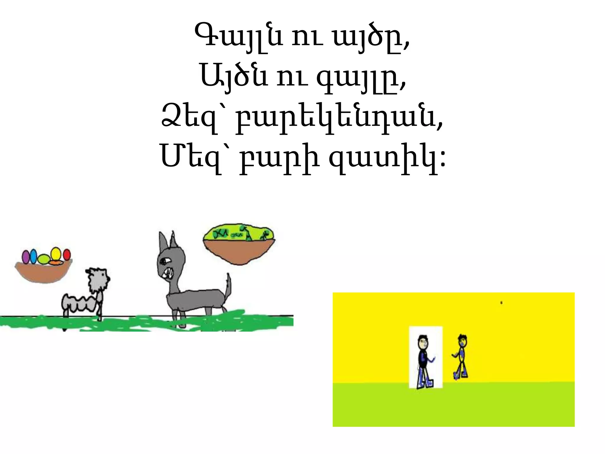Գայլն ու այծը,
Այծն ու գայլը,
Ձեզ` բարեկենդան,
Մեզ` բարի զատիկ:
 