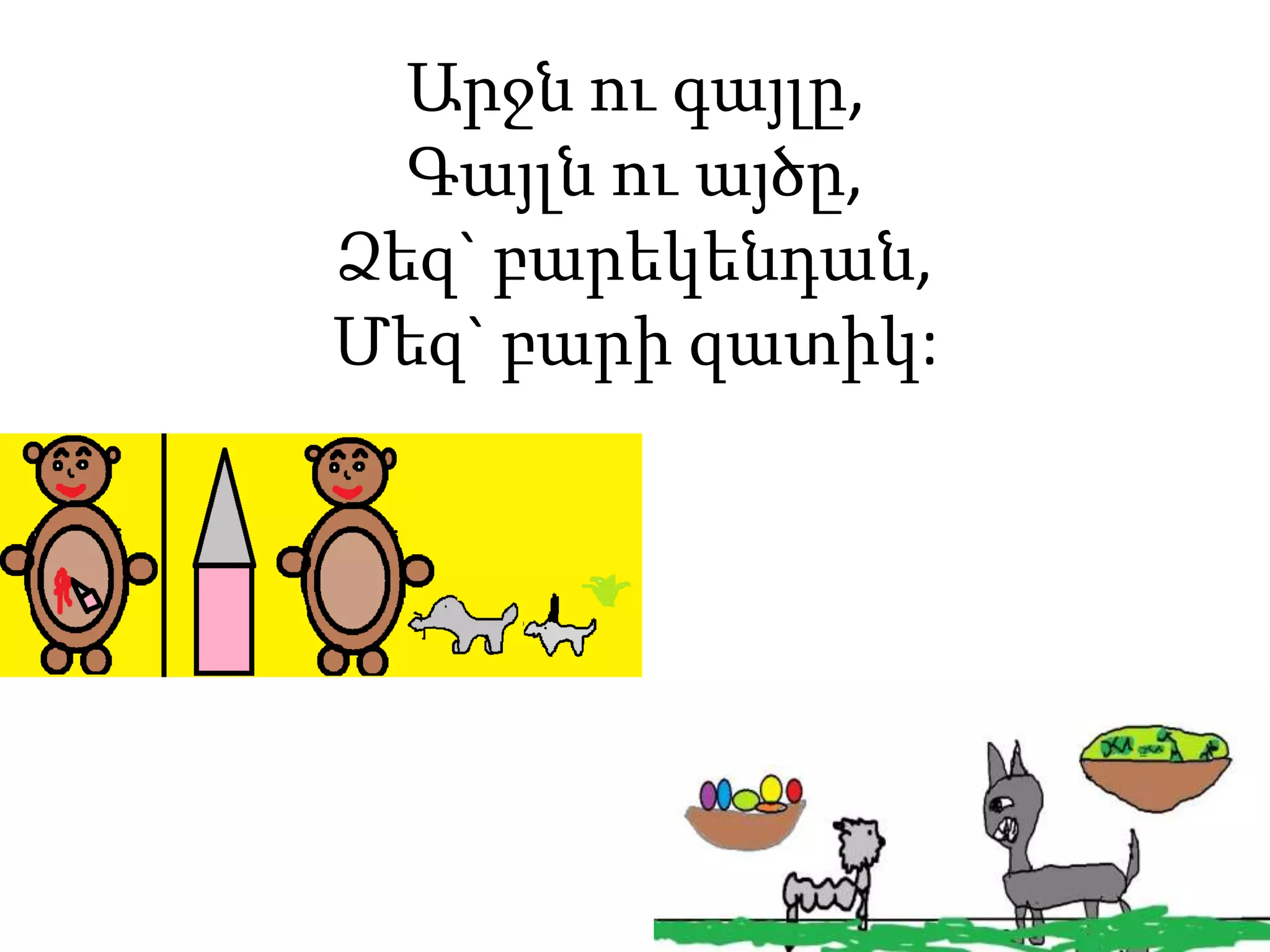 Արջն ու գայլը,
Գայլն ու այծը,
Ձեզ` բարեկենդան,
Մեզ` բարի զատիկ:
 