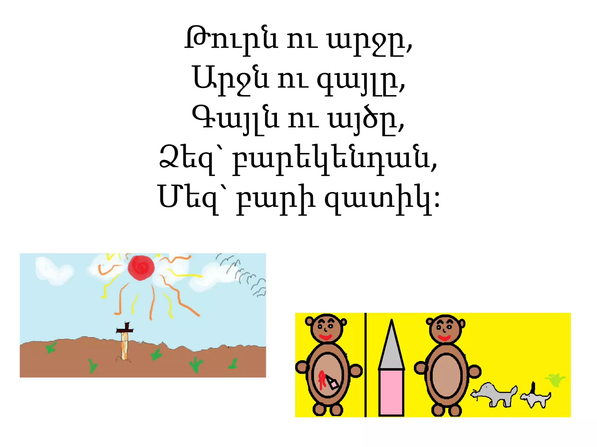 Թուրն ու արջը,
Արջն ու գայլը,
Գայլն ու այծը,
Ձեզ` բարեկենդան,
Մեզ` բարի զատիկ:
 