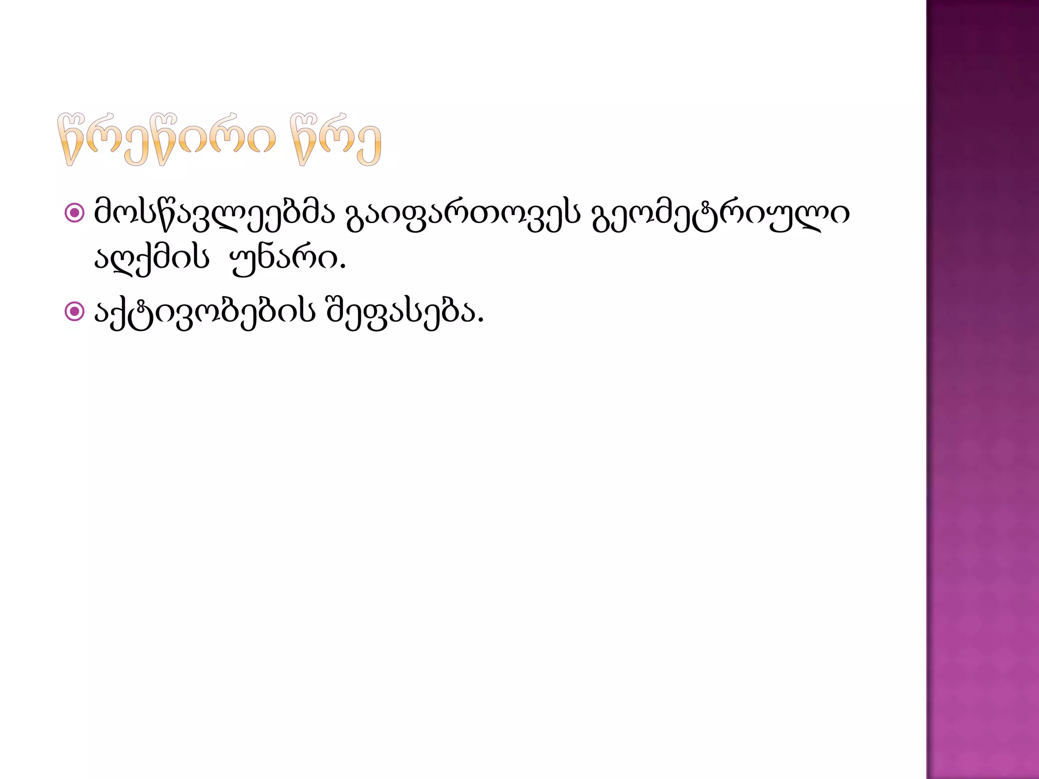  მოსწავლეებმა გაიფართოვეს გეომეტრიული
აღქმის უნარი.
 აქტივობების შეფასება.
 