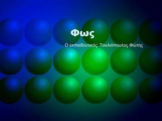 Φως
Ο εθπαηδεπηηθόο: Τνπιηόπνπινο Φώηεο
 