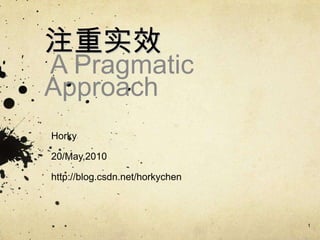 注重实效
A Pragmatic
Approach
Horky
20/May,2010
http://blog.csdn.net/horkychen
1
 