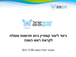 ‫מוצלח‬ ‫תרומות‬ ‫גיוס‬ ‫קמפיין‬ ‫ליצור‬ ‫כיצד‬
‫השנה‬ ‫ראש‬ ‫לקראת‬
‫בשעה‬ ‫יתחיל‬ ‫הוובינר‬11:00+)5(
 