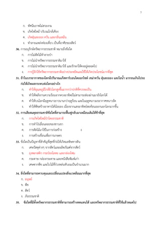7
ก. ทัศนียภาพไม่สวยงาม
ข. เกิดไฟไหม้ บริเวณใกล้เคียง
ค. เกิดฝุ่นละออง ควัน และกลิ่นเหม็น
ง. ทําลายแหล่งท่องเที่ยว เป็นที่อาศัยของสัตว์
30. การอนุรักษ์ทรัพยากรธรรมชาติ หมายถึงข้อใด
ก. การไม่ตัดไม้ทําลายป่า
ข. การไม่นําทรัพยากรธรรมชาติมาใช้
ค. การไม่นําทรัพยากรธรรมชาติมาใช้ และรักษาให้คงอยู่ตลอดไป
ง. การรู้จักใช้ทรัพยากรธรรมชาติอย่างประหยัดและใช้ให้เกิดประโยชน์มากที่สุด
31. ถ้าในบรรยากาศของโลกมีปริมาณแก๊สคาร์บอนไดออกไซด์ เขม่าควัน ฝุ่นละออง และไอน้ํา มากจนเกินไปจะ
ก่อให้เกิดผลกระทบต่อโลกอย่างไร
ก. ทําให้อุณหภูมิใกล้ผิวโลกสูงขึ้นมากกว่าปกติที่ควรจะเป็น
ข. ทําให้พลังงานความร้อนจากดวงอาทิตย์ไม่สามารถส่องผ่านมายังโลกได้
ค. ทําให้บนโลกมีฤดูหนาวยาวนานกว่าฤดูร้อน และในฤดูหนาวมรอากาศหนาวจัด
ง. ทําให้พืชสร้างอาหารได้น้อยลง เนื่องจากแสงอาทิตย์สะท้อนออกนอกโลกมากขึ้น
32. การเสียสมดุลธรรมชาติข้อใดที่สามารถฟื้นฟูกลับมาเหมือนเดิมได้ช้าที่สุด
ก. การเกิดไฟไหม้ป่าโดยธรรมชาติ
ข. การทําไร่เลื่อนลอยของชาวเขา
ค. การตัดไม้มาใช้ในการก่อสร้าง ง
ง. การสร้างเขื่อนเพื่อการเกษตร
33. ข้อใดเป็นปัญหาที่สําคัญที่สุดที่ก่อให้เกิดมลพิษทางดิน
ก. เศษวัสดุต่างๆ จากสัตว์และผลิตภัณฑ์จากสัตว์
ข. ถุงพลาสติก กระป๋องโลหะ และกล่องโฟม
ค. กระดาษ กล่องกระดาษ และหนังสือพิมพ์เก่า
ง. เศษซากพืช และใบไม้ที่ร่วงหล่นทับถมเป็นจํานวนมาก
34. สิ่งใดที่สามารถควบคุมและเปลี่ยนแปลงสิ่งแวดล้อมมากที่สุด
ก. มนุษย์
ข. พืช
ค. สัตว์
ง. ภัยธรรมชาติ
35. ข้อใดที่มีทั้งทรัพยากรธรรมชาติที่สามารถสร้างทดแทนได้ และทรัพยากรธรรมชาติที่ใช้แล้วหมดไป
 