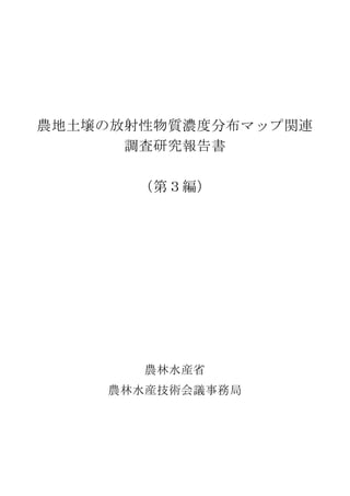 農地土壌の放射性物質濃度分布マップ関連
調査研究報告書
（第３編）
農林水産省
農林水産技術会議事務局
 