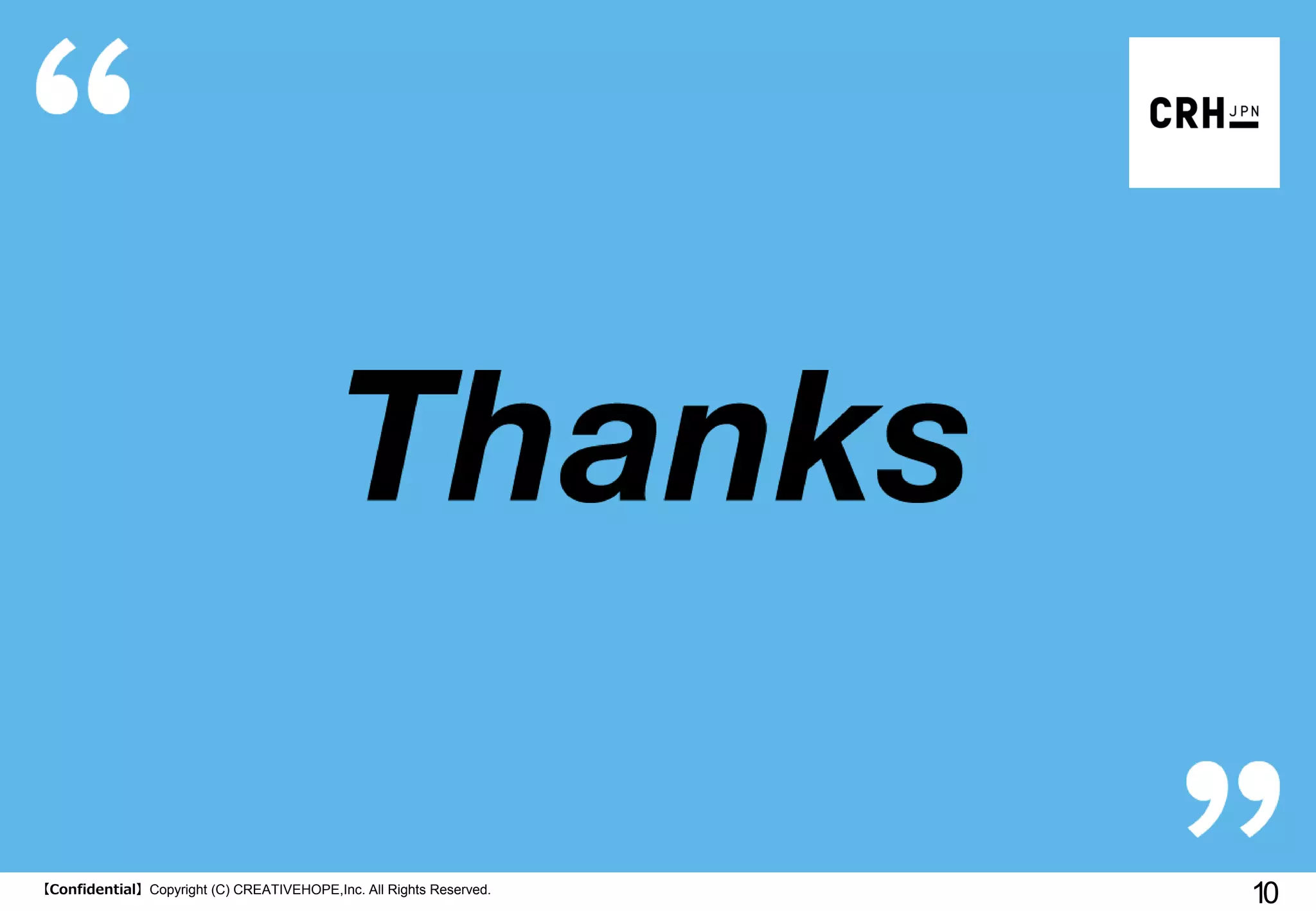 【Confidential】Copyright (C) CREATIVEHOPE,Inc. All Rights Reserved.
10
 