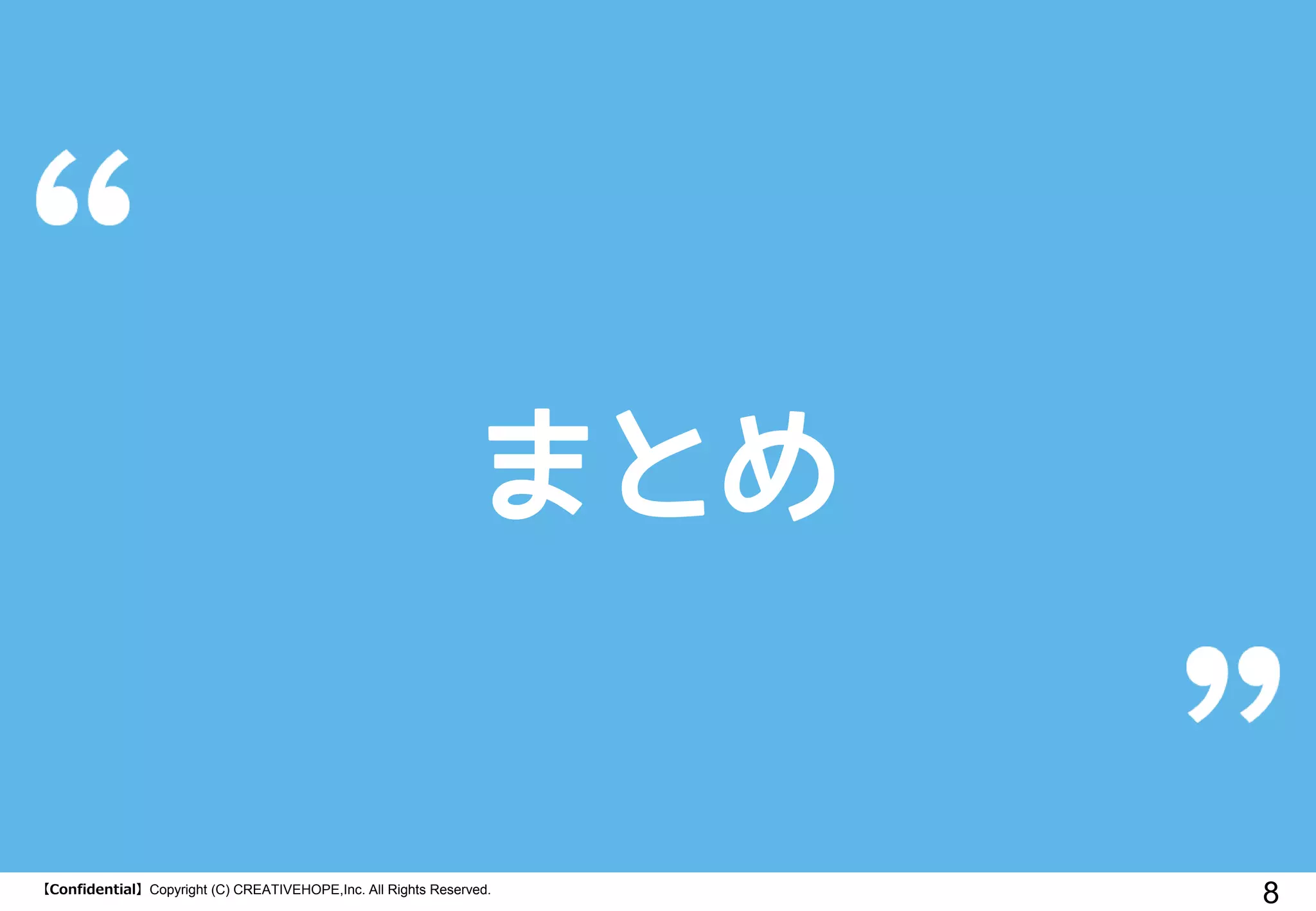 【Confidential】Copyright (C) CREATIVEHOPE,Inc. All Rights Reserved.
8
まとめ
 