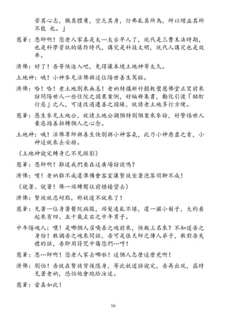 苦其心志，餓其體膚，空乏其身，行弗亂其所為，所以增益其所
不能 也。」
慈筆：恩師啊！您老人家真是太…太古早人了，現代是三曹末法時期，
也是科學資訊的爆炸時代，講究是科技文明，現代人講究也是效
率。
濟佛：好了！吾等快進入吧，免得讓本境土地神等太久。
土地神：哦！小神參見活佛與這位陽世善生駕臨。
濟佛：哈！哈！老土地別來無恙！老衲特攜新竹懿敕璧慈佛堂正鸞前來
訪問陽世人一些住院之因果案例，好編冊集書，勸化引渡「酩酊
行惡」之人，可達改過遷善之因緣，就請老土地多行方便。
慈筆：愚生參見土地公，就請土地公調個特別個案來參訪，好警惕世人
棄惡揚善扭轉個人之心念。
土地神：哦！活佛尊師與善生快別與小神客氣，此乃小神應盡之責，小
神這就來去安排。
（土地神說完轉身已不見蹤影）
慈筆：恩師啊！難道我們要在這廣場訪談嗎？
濟佛：唷！老衲難不成還準備會客室讓賢徒坐著泡茶閒聊不成！
（說著、說著！佛一頭轉嚮往前櫃檯望去）
濟佛：賢徒就忍耐點，那妖道不就來了！
慈筆：見著一位身著醫院病服，頭髮凌亂不堪，還一撮小鬍子，大約看
起來有四、五十歲左右之中年男子。
中年陽魂人：喂！是哪個人召喚吾之魂前來，快報上名來？不知道吾之
身份！敢調吾之魂來問話，吾可是張天師之傳人弟子，敢對吾失
禮的話，吾即用符咒中傷您們…哼！
慈筆：恩…師啊！您老人家去哪啦！這個人怎麼這麼兇啊！
濟佛：別怕！吾就在賢徒背後隱身，等此妖道話說完，吾再出現，屆時
見著老衲，恐怕他會跑給汝追。
慈筆：當真如此！
16
 