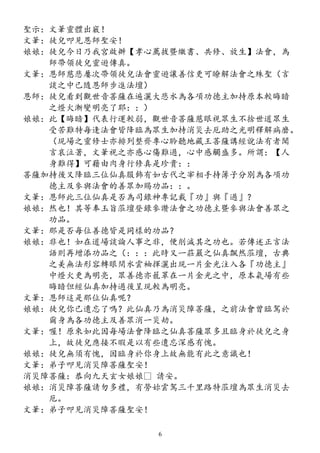 聖示：文筆靈體出竅！
文筆：徒兒叩見恩師聖安！
娘娘：徒兒今日乃我宮啟辦【孝心薦拔暨繳書、共修、放生】法會，為
師帶領徒兒靈遊傳真。
文筆：恩師慈悲屢次帶領徒兒法會靈遊讓善信更可瞭解法會之殊聖（言
談之中已隨恩師步進法壇）
恩師：徒兒看到觀世音菩薩在遍灑大悲水為各項功德主加持原本較晦暗
之燈火漸變明亮了耶：：）
娘娘：此【晦暗】代表行運較弱，觀世音菩薩慈眼視眾生不捨世道眾生
受苦難特每逢法會皆降臨為眾生加持消災去厄助之光明釋解病磨。
（現場之靈修士亦排列整齊專心聆聽地藏王菩薩講經說法有者聞
言哀泣著，文筆視之亦感心傷難過，心中感觸盛多。所謂：【人
身難得】可藉由肉身行修真是珍貴：：
菩薩加持後又降臨三位仙真服飾有如古代之宰相手持簿子分別為各項功
德主及參與法會的善眾加賜功品：：。
文筆：恩師此三位仙真是否為司錄神專記載『功』與『過』？
娘娘：然也！其等奉玉旨蒞壇登錄參讚法會之功德主暨參與法會善眾之
功品。
文筆：那是否每位善德皆是同樣的功品？
娘娘：非也！如在道場談論人事之非，便削減其之功也。若傳述正言法
語則再增添功品之（：：：此時又一莊嚴之仙真飄然蒞壇，古典
之美無法形容轉眼間水雲袖揮灑出現一片金光注入各『功德主』
中燈火更為明亮，眾善德亦籠罩在一片金光之中，原本氣場有些
晦暗但經仙真加持過後呈現較為明亮。
文筆：恩師這是那位仙真呢？
娘娘：徒兒你已遺忘了嗎？此仙真乃為消災障菩薩，之前法會曾臨駕於
爾身為各功德主及善眾消一災劫。
文筆：喔！原來如此因每場法會降臨之仙真菩薩眾多且臨身於徒兒之身
上，故徒兒應接不暇是以有些遺忘深感有愧。
娘娘：徒兒無須有愧，因臨身於你身上故無能有此之意識也！
文筆：弟子叩見消災障菩薩聖安！
消災障菩薩：恭向九天玄女娘娘 請安。
娘娘：消災障菩薩請勿多禮，有勞妳雲駕三千里路特蒞壇為眾生消災去
厄。
文筆：弟子叩見消災障菩薩聖安！
6
 