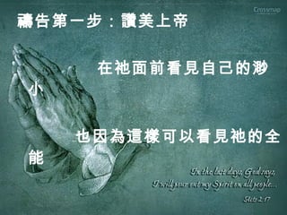 禱告第一步：讚美上帝
在祂面前看見自己的渺
小
也因為這樣可以看見祂的全
能
 