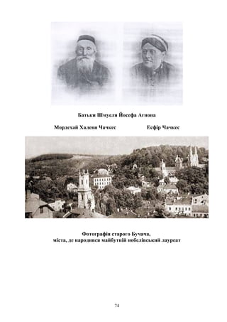 Батьки Шмуеля Йосефа Агнона
Мордехай Халеви Чачкес Есфір Чачкес
Фотографія старого Бучача,
міста, де народився майбутній нобелівський лауреат
74
 