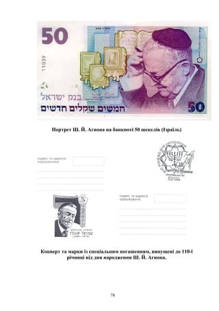 Портрет Ш. Й. Агнона на банкноті 50 шекелів (Ізраїль)
Конверт та марки із спеціальним погашенням, випущені до 110-ї
річниці від дня народження Ш. Й. Агнона.
78
 