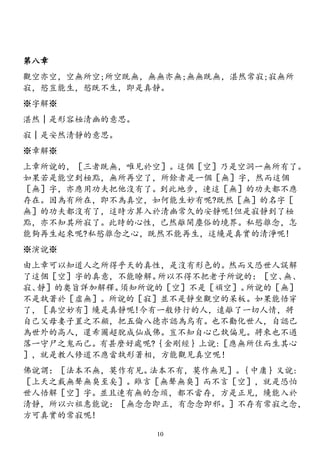 第八章
觀空亦空，空無所空;所空既無，無無亦無;無無既無，湛然常寂;寂無所
寂，慾豈能生，慾既不生，即是真靜。
※字解※
湛然│是形容極清幽的意思。
寂│是安然清靜的意思。
※章解※
上章所說的，［三者既無，唯見於空］。這個［空］乃是空洞一無所有了。
如果若是能空到極點，無所再空了，所餘者是一個［無］字，然而這個
［無］字，亦應用功夫把他沒有了。到此地步，連這［無］的功夫都不應
存在。因為有所在，即不為真空，如何能生妙有呢?既然［無］的名字［
無］的功夫都沒有了，這時方算入於清幽常久的安靜呢!但是寂靜到了極
點，亦不知其所寂了。此時的心性，已然離開塵俗的境界。私慾雜念，怎
能夠再生起來呢?私慾雜念之心，既然不能再生，這纔是真實的清淨呢!
※演說※
由上章可以知道人之所得乎天的真性，是沒有形色的。然而又恐世人誤解
了這個［空］字的真意，不能瞭解。所以不得不把老子所說的：［空、無、
寂、靜］的奧旨詳加解釋。須知所說的［空］不是［頑空］。所說的［無］
不是執著於［虛無］。所說的［寂］並不是靜坐觀空的呆板。如果能悟穿
了，［真空妙有］纔是真靜呢!今有一般修行的人，遠離了一切人情，將
自己父母妻子置之不顧，把五倫八德亦認為烏有。也不勸化世人，自認已
為世外的高人，還希圖超脫成仙成佛。豈不知自心已執偏見。將來也不過
落一守尸之鬼而己。有甚麼好處呢?｛金剛經｝上說:［應無所住而生其心
］，就是教人修道不應當執形著相，方能觀見真空呢！
佛說謂：［法本不無，莫作有見。法本不有，莫作無見］。｛中庸｝又說:
［上天之載無聲無臭至矣］。雖言［無聲無臭］而不言［空］，就是恐怕
世人悟解［空］字。並且連有無的念頭，都不當存，方是正見，纔能入於
清靜，所以六祖惠能說：［無念念即正，有念念即邪。］不存有常寂之念，
方可真實的常寂呢!
10
 