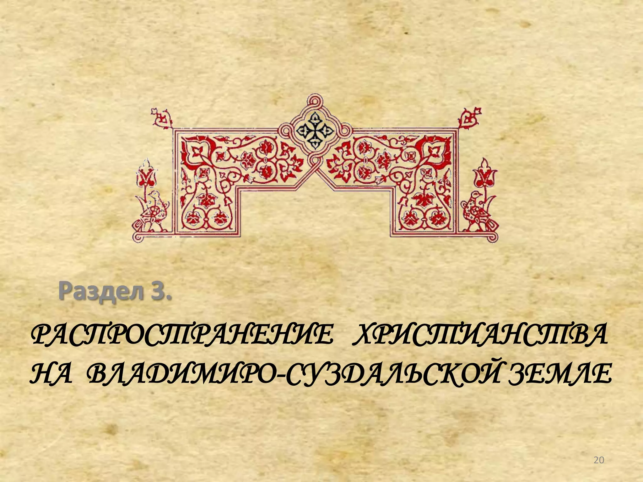РАСПРОСТРАНЕНИЕ ХРИСТИАНСТВА
НА ВЛАДИМИРО-СУЗДАЛЬСКОЙ ЗЕМЛЕ
Раздел 3.
20
 