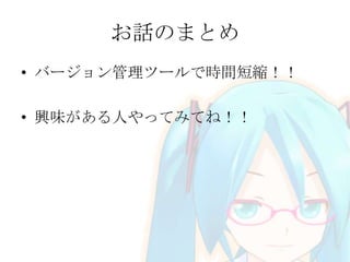 お話のまとめ
• バージョン管理ツールで時間短縮！！
• 興味がある人やってみてね！！
 