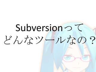 Subversionって
どんなツールなの？
 