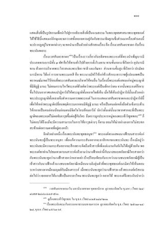 ๑๐๐
แสดงสิ่งที่เป็นรูปธรรมเพื่อนาไปสู่การอธิบายสิ่งที่เป็นนามธรรม ในพระพุทธศาสนาพระพุทธองค์
ได้ใช้วิธีนี้แสดงแก่ภิกษุและฆราวาสทั้งหลายควบคู่กันกับธรรมาธิษฐานซึ่งส่วนมากเรื่องทานองนี้
จะปรากฏอยู่ในชาดกต่างๆ จะขอนามาเป็นตัวอย่างสักสองเรื่อง คือ เรื่องเวสสันดรชาดก กับเรื่อง
พระนันทเถระ
เรื่องเวสสันดรชาดก๑๕๘
เป็นเรื่องราวเกี่ยวกับอดีตของพระองค์ที่ทรงบาเพ็ญบารมี
ประเภททานบารมีทั้ง ๓ ทัศ คือให้ทานทั่วไปด้วยการตั้งโรงทาน ทานขั้นกลาง ที่เรียกว่า อุปบารมี
ทาน ด้วยการบริจาคพระโอรสและพระธิดา ชาลี และกัณหา ส่วนทานขั้นสูง ที่เรียกว่า ปรมัตถ
บารมีทาน ได้แก่ การทานพระมเหสี คือ พระนางมัทรีให้แก่ท้าวสักกะเทวราชผู้แปลงเพศเป็น
พราหมณ์มาขอไว้ก่อนที่พระเวสสันดรจะบริจาคให้คนอื่น ในเรื่องนี้พระองค์แสดงแก่หมู่พระญาติ
ที่มีทิฏฐิ มานะ ไม่ยอมกราบไหว้พระองค์ด้วยคิดว่าพระองค์เป็นเด็กกว่าตน จากนั้นพระองค์ก็เหาะ
ขึ้นไปบนอากาศแสดงปาฏิหาริย์ให้พระญาติทั้งหลายไดด้เห็น เมื่อได้เห็นปาฏิหาริย์นั้นแล้วเหล่า
พระประยูรญาติทั้งหลายจึงทาความเคารพพระองค์ ในการแสดงเวสสันดรชาดกและปาฏิหาริย์นี้
เพื่อให้เหล่าพระญาติเปลี่ยนพฤติกรรมจากคนมีทิฏฐิ มานะ หรือเป็นคนเย่อหยิ่งถือตัวแข็งกระด้าง
ให้กลายเป็นคนอ่อนน้อมถ่อมตนมีจิตใจโอบอ้อมอารีย์ นัยว่าตั้งแต่นั้นมาพวกศากยะที่เป็นพระ
ญาติของพระองค์ไม่เคยจับอาวุธขึ้นต่อสู้กับใคร ถึงคราวถูกประหารหมู่ของพระเจ้าวิฑูทฑภะ๑๕๙
ก็
ไม่ตอบโต้ถึงแม้จะมีความสามารถในการใช้อาวุธต่างๆ ก็ตาม ยอมให้ฆ่าอย่างองอาจไม่สะทก
สะท้านต่อความตายที่อยู่ตรงหน้า
อีกตัวอย่างหนึ่ง เรื่องพระนันทะพุทธอนุชา๑๖๐
พระองค์ทรงแสดงนางฟ้ าบนสวรรค์แก่
พระนันทะผู้เป็นพระอนุชา เพื่อแก้ความกระสันอยากจะลาสิกขาของพระนันทะ เรื่องมีอยู่ว่า
พระนันทะมีความกระสันอยากจะสึกเพราะคิดถึงเจ้าสาวที่เพิ่งแต่งงานกันยังไม่ได้อยู่ด้วยกัน พอ
พระองค์พาท่านไปชมเทวดาบนสวรรค์แล้วถามว่านางฟ้ าเหล่านี้กับนางชนบทกัลยาณีใครสวยกว่า
กันพระนันทะทูลว่านางฟ้ าสวยกว่าหลายเท่า ถ้าเปรียบเทียบกันระหว่างนางชนบทกัลยาณีผู้เป็น
เจ้าสาวกับนางฟ้ าแล้วนางชนบทกัลยาณีเหมือนนางลิงลุ่นตัวที่พระพุทธองค์เนรมิตรให้เห็นตอน
ระหว่างทางจากเมืองมนุษย์กับเมืองสวรรค์ เมื่อพระนันทะทูลว่านางฟ้ าสวย แล้วพระองค์ตรัสถาม
ต่อไปว่า เธออยากได้นางฟ้ าเป็นภรรยาไหม พระนันทะทูลว่า อยากได้ พระองค์จึงทรงรับปากว่า
๑๕๘
เวสสันดรชาดกมาใน มหานิบาตชาดก ขุททกนิกาย ดูรายละเอียดใน ขุ.มหา. (ไทย) ๒๘/
๑๖๕๕-๒๔๔๐/๔๔๗-๕๖๐.
๑๕๙
ดูเรื่องพระเจ้าวิฑูรทภะ ใน ขุ.ธ.อ. (ไทย) ๑/๓๕/๑๘๘-๒๐๑.
๑๖๐
เรื่องพระนันทะมาในอรรถกถาธรรมบท ยมกวรรค ดูรายละเอียดใน ขุ.ธ. (ไทย) ๒๕/๑๓-๑๔/
๒๘, ขุ.ธ.อ. (ไทย) ๑/๙/๖๓-๖๙.
 