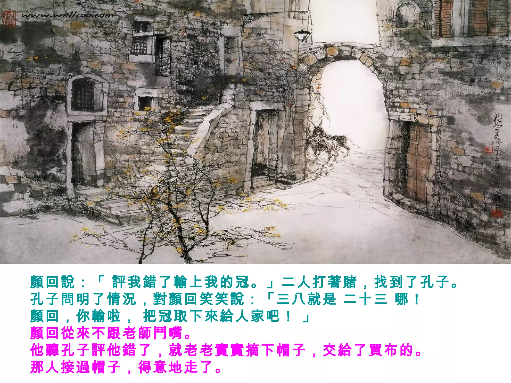 顏回說：「 評我錯了輸上我的冠。」二人打著賭，找到了孔子。
孔子問明了情況，對顏回笑笑說：「三八就是 二十三 哪！
顏回，你輸啦， 把冠取下來給人家吧！ 」
顏回從來不跟老師鬥嘴。
他聽孔子評他錯了，就老老實實摘下帽子，交給了買布的。
那人接過帽子，得意地走了。
 