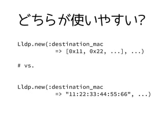 Lldp.new(:destination_mac
=> [0x11, 0x22, ...], ...)
# vs.
Lldp.new(:destination_mac
=> "11:22:33:44:55:66", ...)
ɤ餬ʹ䤹?
 