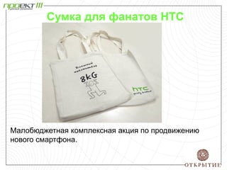 Сумка для фанатов HTC
Малобюджетная комплексная акция по продвижению
нового смартфона.
 