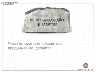Читайте, смотрите, общайтесь,
придумывайте, делайте!
 
