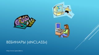 ВЕБИНАРЫ («INCLASS»)
http://www.specialist.ru
 
