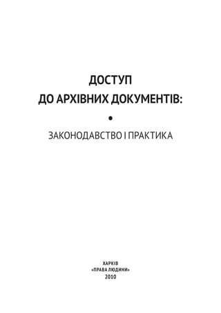 доступ
до архівних документів:
•
законодавство і практика
ХаркІВ
«права людини»
2010
 