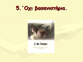 5.΄Οχι βασανιστήρια5.΄Οχι βασανιστήρια..
 