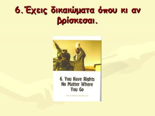 6.Έχεις δικαιώματα όπου κι αν6.Έχεις δικαιώματα όπου κι αν
βρίσκεσαιβρίσκεσαι..
 