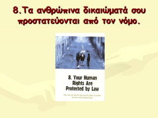 8.Τα ανθρώπινα δικαιώματά σου8.Τα ανθρώπινα δικαιώματά σου
προστατεύονται από τοπροστατεύονται από τονν νόμο.νόμο.
 