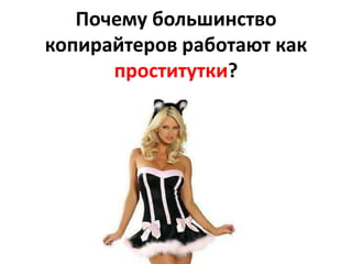 Почему большинство
копирайтеров работают как
проститутки?