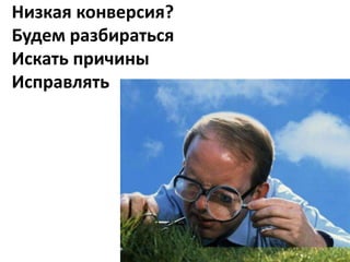 Низкая конверсия?
Будем разбираться
Искать причины
Исправлять