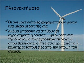 μΠλεονεκτή ατα
 μ μ μΟι ανε ογεννήτριες χρησι οποιούν όνον
μ μ .ένα ικρό έρος της γης
 μ μΑκό α πορούν να στηθούν σε
μ ,αγροκτή ατα ή ράντσα ωφελώντας έτσι
μ ,την οικονο ία των αγροτικών περιοχών
όπου βρίσκονται οι περισσότερες από τις
καλύτερες τοποθεσίες από την άποψη του
μ .ανέ ου
 