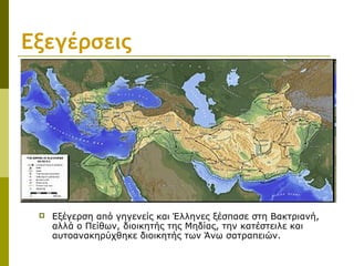 Εξεγέρσεις
 Εξέγερση από γηγενείς και Έλληνες ξέσπασε στη Βακτριανή,
αλλά ο Πείθων, διοικητής της Μηδίας, την κατέστειλε και
αυτοανακηρύχθηκε διοικητής των Άνω σατραπειών.
 