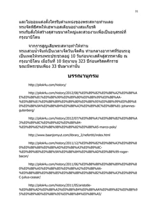 31
10
10 323
33
http://pilok4u.com/history/
http://pilok4u.com/history/2012/08/%E0%B9%82%E0%B8%A2%E0%B8%A
E%E0%B8%B1%E0%B8%99%E0%B9%80%E0%B8%99%E0%B8%AA-
%E0%B8%81%E0%B8%B9%E0%B9%80%E0%B8%95%E0%B8%99%E0%B9%8
0%E0%B8%9A%E0%B8%B4%E0%B8%A3%E0%B9%8C%E0%B8%81-johannes-
gutenberg/
http://pilok4u.com/history/2012/07/%E0%B8%A1%E0%B8%B2%E0%B8%A
3%E0%B9%8C%E0%B9%82%E0%B8%84-
%E0%B9%82%E0%B8%9B%E0%B9%82%E0%B8%A5-marco-polo/
http://www.baanjomyut.com/library_2/nefertiti/index.html
http://pilok4u.com/history/2011/12/%E0%B9%82%E0%B8%A3%E0%B9%8
0%E0%B8%88%E0%B8%AD%E0%B8%A3%E0%B9%8C-
%E0%B9%80%E0%B8%9A%E0%B8%84%E0%B8%AD%E0%B8%99-roger-
bacon/
http://pilok4u.com/history/2011/06/%E0%B8%88%E0%B8%B9%E0%B9%8
0%E0%B8%A5%E0%B8%B5%E0%B8%A2%E0%B8%AA-
%E0%B8%8B%E0%B8%B5%E0%B8%8B%E0%B8%B2%E0%B8%A3%E0%B9%8
C-julius-ceasar/
http://pilok4u.com/history/2011/05/aristotle-
%E0%B8%AD%E0%B8%A3%E0%B8%B4%E0%B8%AA%E0%B9%82%E0%B8%9
5%E0%B9%80%E0%B8%95%E0%B8%B4%E0%B8%A5/
 