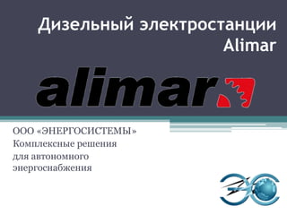 Дизельный электростанции
Alimar
ООО «ЭНЕРГОСИСТЕМЫ»
Комплексные решения
для автономного
энергоснабжения
 