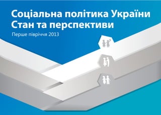 Соціальна політика України
Cтан та перспективи
Перше пiврiччя 2013
 