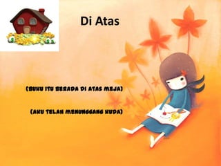 Di Atas
(Buku itu berada di atas meja)
(Aku telah menunggang kuda)
 