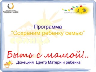 Программа
“Сохраним ребенку семью”
Донецкий Центр Матери и ребенка
 