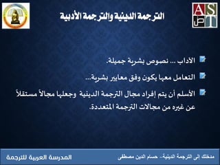 ‫األدبية‬ ‫والرتمجة‬ ‫الدينية‬ ‫الرتمجة‬
‫الدينية‬ ‫الترجمة‬ ‫إلى‬ ‫مدخلك‬‫مصطفى‬ ‫الدين‬ ‫حسام‬
‫الداب‬...‫جم‬ ‫بشرية‬ ‫نصوص‬‫ي‬‫لة‬.
‫بشرية‬ ‫معايير‬‫وفق‬ ‫ن‬‫يكو‬‫معها‬‫التعامل‬...
‫م‬‫مجاال‬‫وجعلها‬ ‫الدينية‬‫الترجمة‬‫مجال‬ ‫إفراد‬ ‫يتم‬‫أن‬ ‫األسلم‬‫ستقال‬
‫املتعددة‬‫الترجمة‬ ‫مجاالت‬ ‫من‬ ‫غيره‬ ‫عن‬.
 