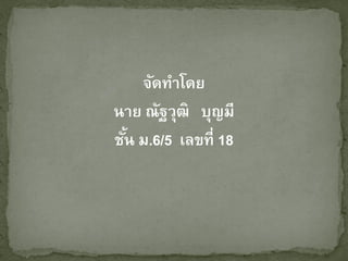 จัดทาโดย
นาย ณัฐวุฒิ บุญมี
ชั้น ม.6/5 เลขที่ 18
 