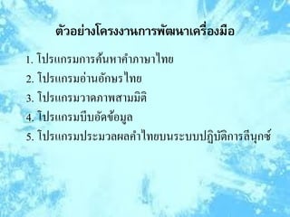 1. โปรแกรมการค้นหาคาภาษาไทย
2. โปรแกรมอ่านอักษรไทย
3. โปรแกรมวาดภาพสามมิติ
4. โปรแกรมบีบอัดข้อมูล
5. โปรแกรมประมวลผลคาไทยบนระบบปฏิบัติการลีนุกซ์
 