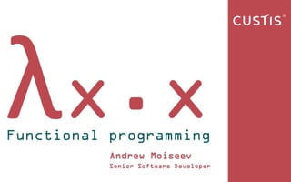 x.xFunctional programming
Andrew Moiseev
Senior Software Developer
 
