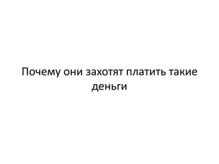 Почему они захотят платить такие
деньги
 