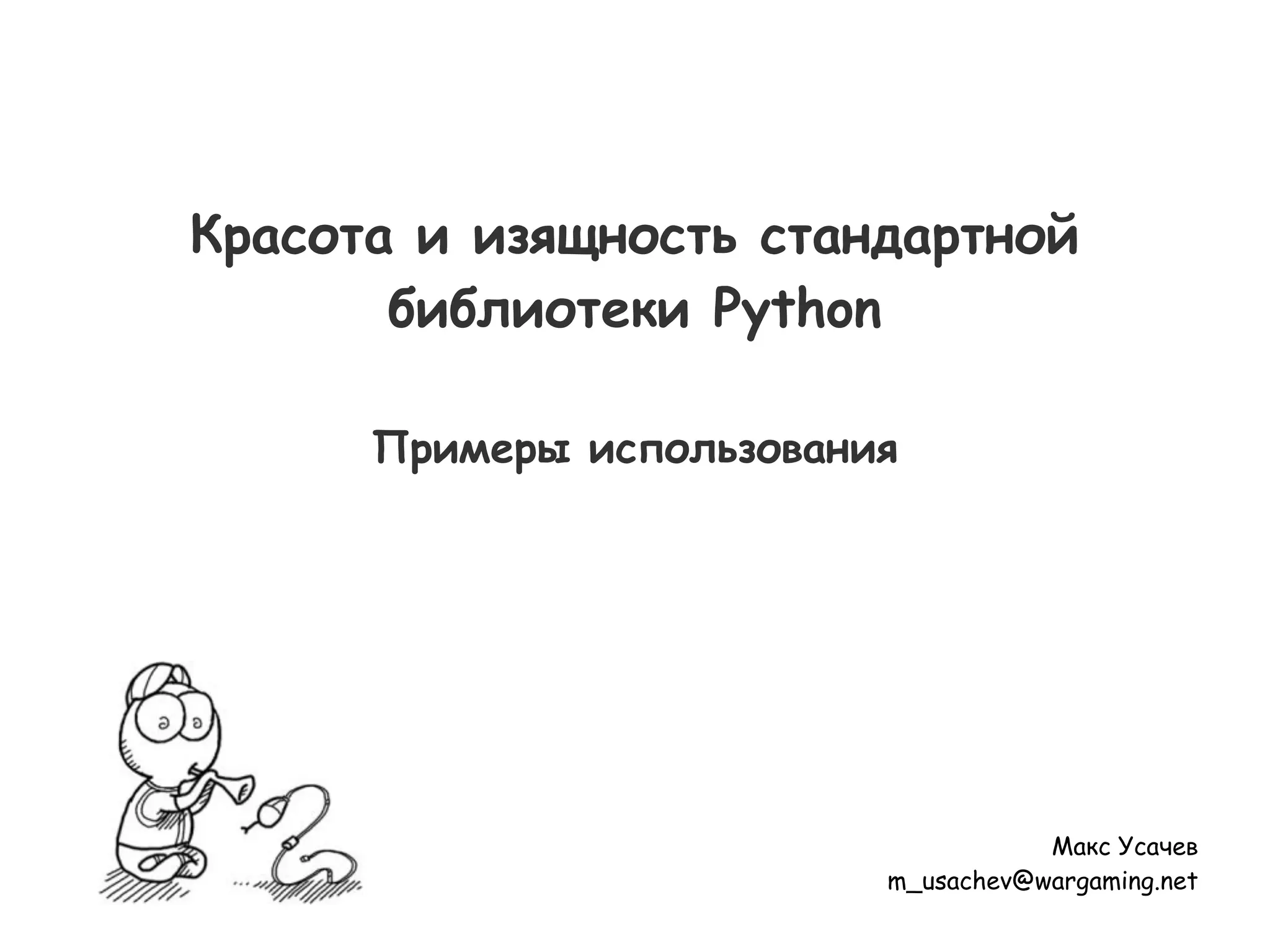 Красота и изящность стандартной
библиотеки Python
Примеры использования
Макс Усачев
m_usachev@wargaming.net
 